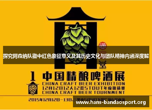 探究阿森纳队徽中红色象征意义及其历史文化与团队精神内涵深度解 探究阿森纳队徽中红色象征意义及其历史文化与团队精神内涵深度解